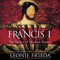 Cover image for Francis I: The Maker of Modern France