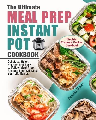 Cover image for The Ultimate Meal Prep Instant Pot Cookbook: Delicious, Quick, Healthy, and Easy to Follow Meal Prep Recipes That Will Make Your Life Easier. (Electric Pressure Cooker Cookbook)