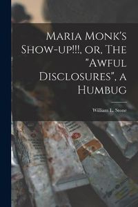 Cover image for Maria Monk's Show-up!!!, or, The awful Disclosures, a Humbug [microform]