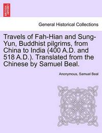 Cover image for Travels of Fah-Hian and Sung-Yun, Buddhist Pilgrims, from China to India (400 A.D. and 518 A.D.). Translated from the Chinese by Samuel Beal.