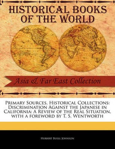 Cover image for Primary Sources, Historical Collections: Discrimination Against the Japanese in California: A Review of the Real Situation, with a Foreword by T. S. Wentworth