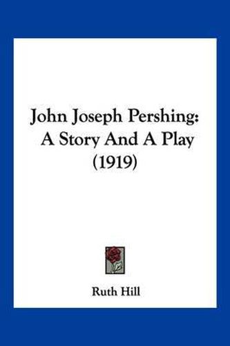 Cover image for John Joseph Pershing: A Story and a Play (1919)