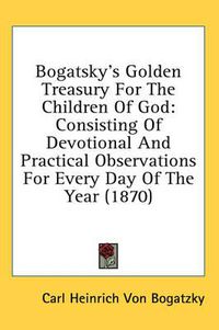 Cover image for Bogatsky's Golden Treasury for the Children of God: Consisting of Devotional and Practical Observations for Every Day of the Year (1870)