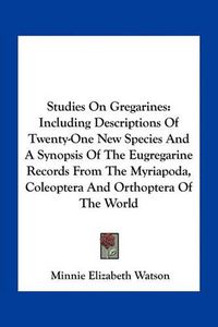 Cover image for Studies on Gregarines: Including Descriptions of Twenty-One New Species and a Synopsis of the Eugregarine Records from the Myriapoda, Coleoptera and Orthoptera of the World