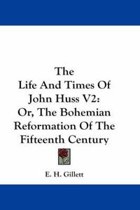 Cover image for The Life And Times Of John Huss V2: Or, The Bohemian Reformation Of The Fifteenth Century