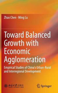 Cover image for Toward Balanced Growth with Economic Agglomeration: Empirical Studies of China's Urban-Rural and Interregional Development