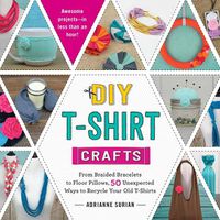 Cover image for DIY T-Shirt Crafts: From Braided Bracelets to Floor Pillows, 50 Unexpected Ways to Recycle Your Old T-Shirts