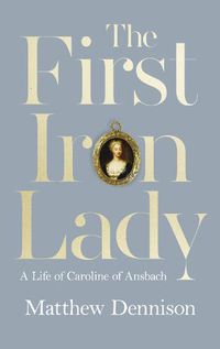 Cover image for The First Iron Lady: A Life of Caroline of Ansbach