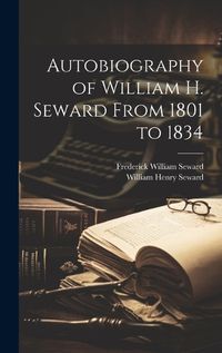 Cover image for Autobiography of William H. Seward From 1801 to 1834