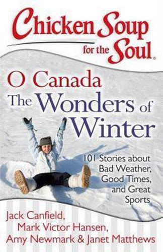 Cover image for Chicken Soup for the Soul: O Canada The Wonders of Winter: 101 Stories about Bad Weather, Good Times, and Great Sports