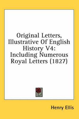 Cover image for Original Letters, Illustrative Of English History V4: Including Numerous Royal Letters (1827)