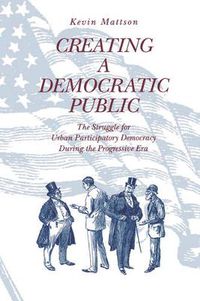 Cover image for Creating a Democratic Public: The Struggle for Urban Participatory Democracy During the Progressive Era