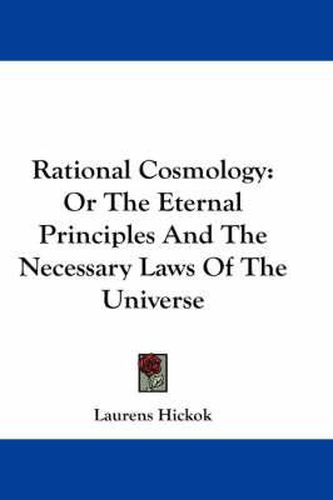 Cover image for Rational Cosmology: Or the Eternal Principles and the Necessary Laws of the Universe