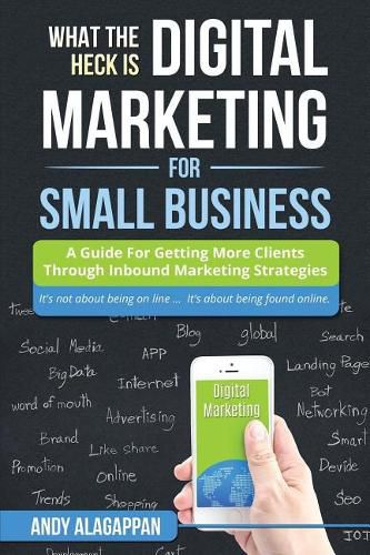 Cover image for What The Heck Is Digital Marketing For Small Business: A Guide For Getting More: A Guide For Getting More Clients Through Digital Inbound Marketing Strategies