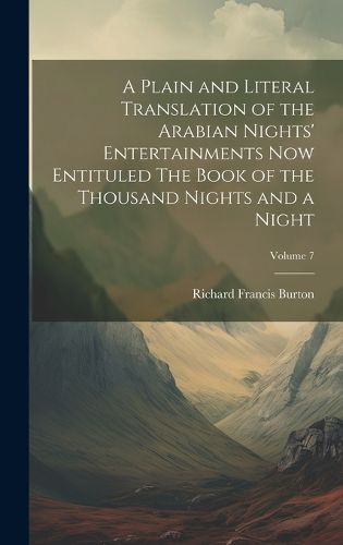 Cover image for A Plain and Literal Translation of the Arabian Nights' Entertainments Now Entituled The Book of the Thousand Nights and a Night; Volume 7