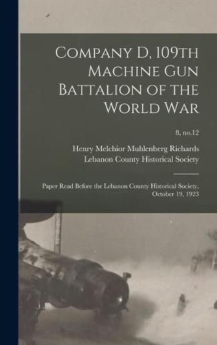 Company D, 109th Machine Gun Battalion of the World War: Paper Read Before the Lebanon County Historical Society, October 19, 1923; 8, no.12