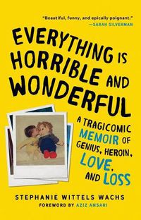 Cover image for Everything is Horrible and Wonderful: A Tragicomic Memoir of Genius, Heroin, Love and Loss