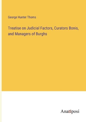 Cover image for Treatise on Judicial Factors, Curators Bonis, and Managers of Burghs