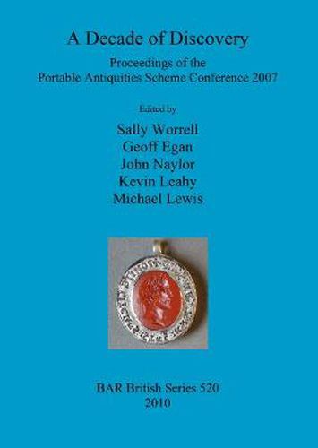 A Decade of Discovery: Proceedings of the Portable Antiquities Scheme Conference 2007: Proceedings of the Portable Antiquities Scheme Conference 2007