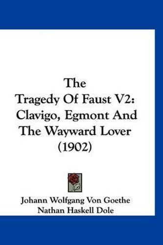 Cover image for The Tragedy of Faust V2: Clavigo, Egmont and the Wayward Lover (1902)