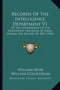 Cover image for Records of the Intelligence Department V1: Of the Government of the Northwest Provinces of India During the Mutiny of 1857 (1902)