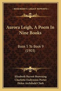Cover image for Aurora Leigh, a Poem in Nine Books: Book 5 to Book 9 (1903)