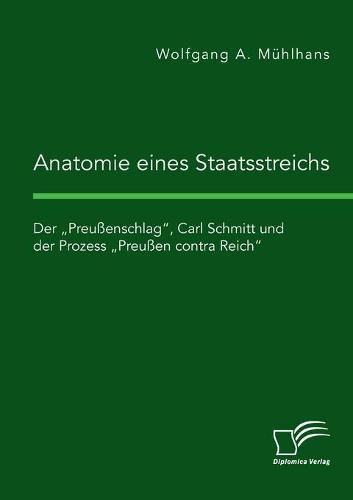 Cover image for Anatomie eines Staatsstreichs. Der  Preussenschlag, Carl Schmitt und der Prozess  Preussen contra Reich