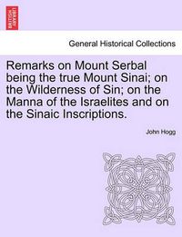 Cover image for Remarks on Mount Serbal Being the True Mount Sinai; On the Wilderness of Sin; On the Manna of the Israelites and on the Sinaic Inscriptions.