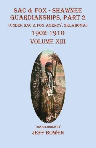 Cover image for Sac & Fox - Shawnee Guardianships, Part 2: (Under Sac & Fox Agency, Oklahoma) 1902-1910 Volume XIII