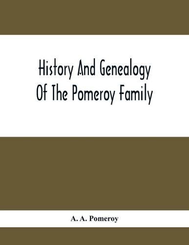 Cover image for History And Genealogy Of The Pomeroy Family: Collateral Lines In Family; Normandy Great Britain And America; Comprising The Ancestors And Descendants Of Eltweed Pomeroy; From Beaminster County Dorset England 1630