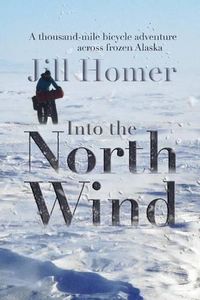 Cover image for Into the North Wind: A Thousand-Mile Bicycle Adventure Across Frozen Alaska