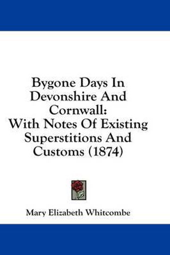 Cover image for Bygone Days in Devonshire and Cornwall: With Notes of Existing Superstitions and Customs (1874)