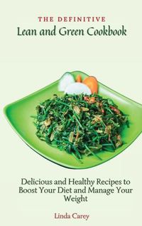 Cover image for The Definitive Lean and Green Cookbook: Delicious and Healthy Recipes to Boost Your Diet and Manage Your Weight