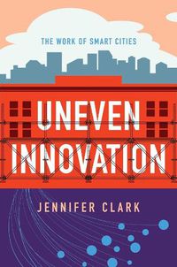 Cover image for Uneven Innovation: The Work of Smart Cities