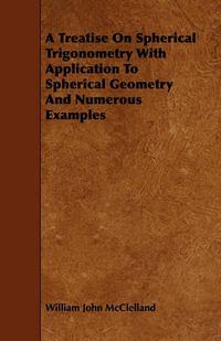 Cover image for A Treatise On Spherical Trigonometry With Application To Spherical Geometry And Numerous Examples