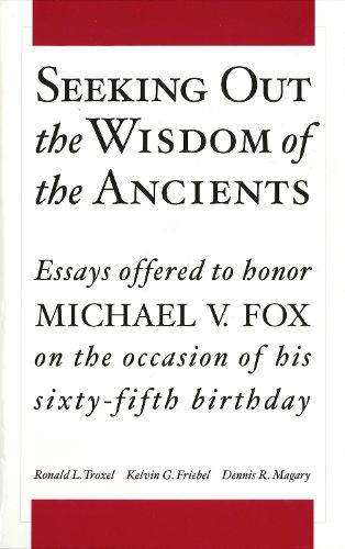 Seeking Out the Wisdom of the Ancients: Essays Offered to Honor Michael V. Fox on the Occasion of His Sixty-Fifth Birthday