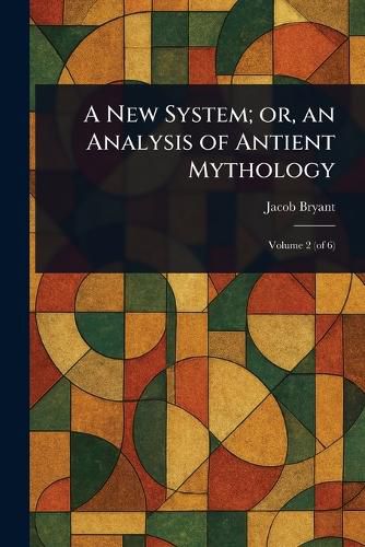 Cover image for A New System; or, an Analysis of Antient Mythology