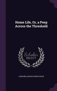 Cover image for Home Life, Or, a Peep Across the Threshold