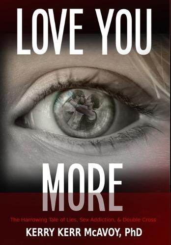 Cover image for Love You More: The Harrowing Tale of Lies, Sex Addiction, & Double Cross