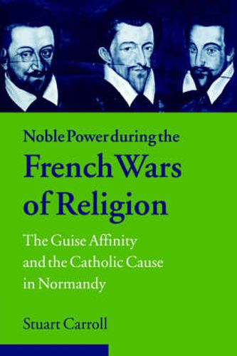 Cover image for Noble Power during the French Wars of Religion: The Guise Affinity and the Catholic Cause in Normandy