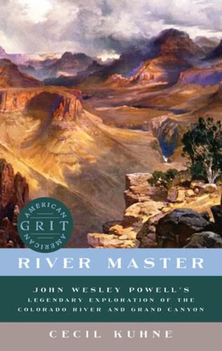 River Master: John Wesley Powell's Legendary Exploration of the Colorado River and Grand Canyon