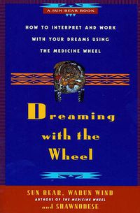 Cover image for Dreaming with the Wheel: How to Interpret and Work with Your Dreams Using the Medicine Wheel