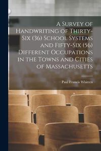 Cover image for A Survey of Handwriting of Thirty-six (36) School Systems and Fifty-six (56) Different Occupations in the Towns and Cities of Massachusetts