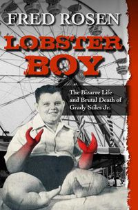 Cover image for Lobster Boy: The Bizarre Life and Brutal Death of Grady Stiles Jr.