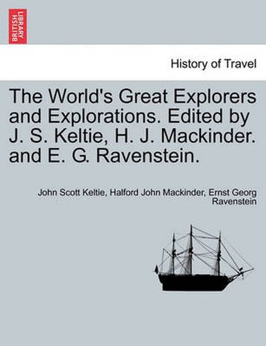 The World's Great Explorers and Explorations. Edited by J. S. Keltie, H. J. Mackinder. and E. G. Ravenstein.