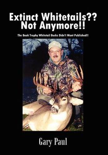 Cover image for Extinct Whitetails?? Not Anymore!!: the Book Trophy Whitetail Bucks Didn't Want Published!!