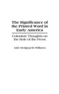 Cover image for The Significance of the Printed Word in Early America: Colonists' Thoughts on the Role of the Press