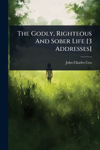 Cover image for The Godly, Righteous And Sober Life [3 Addresses]