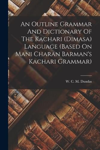 An Outline Grammar And Dictionary Of The Kachari (dimasa) Language (based On Mani Charan Barman's Kachari Grammar)