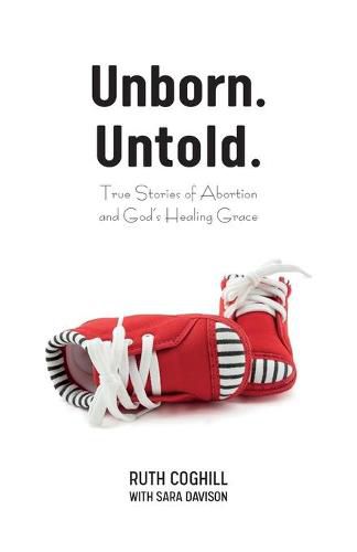 Cover image for Unborn. Untold.: True Stories of Abortion and God's Healing Grace